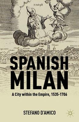 Spanish Milan: A City Within the Empire, 1535-1706 - D'Amico, S