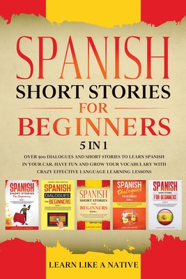 Spanish Short Stories for Beginners 5 in 1: Over 500 Dialogues and Daily Used Phrases to Learn Spanish in Your Car. Have Fun & Grow Your Vocabulary, with Crazy Effective Language Learning Lessons - Learn Like a Native