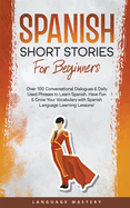 Spanish Short Stories for Beginners: Over 100 Conversational Dialogues & Daily Used Phrases to Learn Spanish. Have Fun & Grow Your Vocabulary with Spanish Language Learning Lessons!