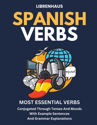 Spanish Verbs: Most Essential Verbs Conjugated Through Tenses and Moods - Librenhaus