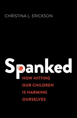 Spanked: How Hitting Our Children Is Harming Ourselves - Erickson, Christina L