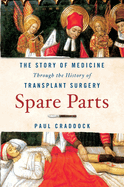 Spare Parts: The Story of Medicine Through the History of Transplant Surgery