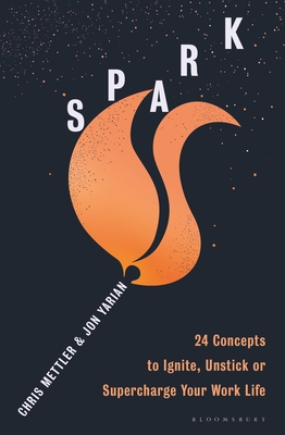 Spark: 24 Concepts to Ignite, Unstick or Supercharge Your Work Life - Mettler, Chris, and Yarian, Jon