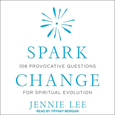 Spark Change: 108 Provocative Questions for Spiritual Evolution - Lee, Jennie, and Morgan, Tiffany (Read by)