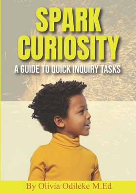 Spark Curiosity: A Guide to Quick Inquiry Tasks - Valenzuela, Jorge (Foreword by), and Odileke M Ed, Olivia