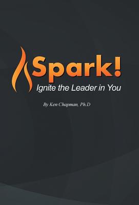 Spark!: Ignite the Leader in You - Chapman, Ken, Ph.D.