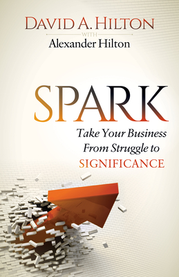 Spark: Take Your Business from Struggle to Significance - Hilton, David A, and Hilton, Alexander