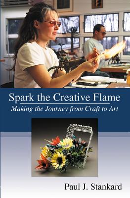 Spark the Creative Flame: Making the Journey from Craft to Art - Stankard, Paul J