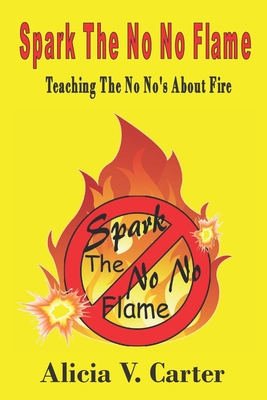 Spark The No No Flame: Teaching The No No's About Fire - Carter, Alicia