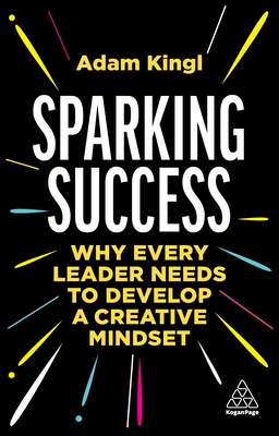 Sparking Success: Why Every Leader Needs to Develop a Creative Mindset - Kingl, Adam