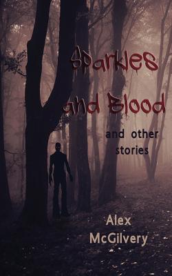 Sparkles and Blood: and other stories - McGilvery, Alex