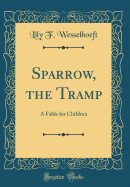 Sparrow, the Tramp: A Fable for Children (Classic Reprint)