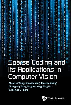 Sparse Coding And Its Applications In Computer Vision - Wang, Zhaowen, and Yang, Jianchao, and Zhang, Haichao