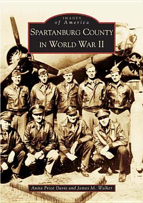 Spartanburg County in World War II - Davis, Anita Price, Ed.D., and Walker, James M, M.D