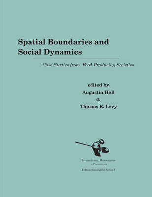 Spatial Boundaries and Social Dynamics: Case Studies from Food-Producing Societies - Holl, Augustin, Dr. (Editor), and Levy, Thomas Evan (Editor)