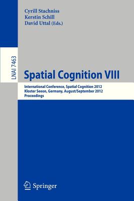 Spatial Cognition VIII: International Conference, Spatial Cognition 2012, Kloster Seeon, Germany, August 31 -- September 3, 2012, Proceedings - Stachniss, Cyrill (Editor), and Schill, Kerstin (Editor), and Uttal, David (Editor)