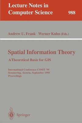 Spatial Information Theory: A Theoretical Basis for GIS: A Thoretical Basis for Gis. International Conference, Cosit '95, Semmering, Austria, September 21-23, 1995, Proceedings - Frank, Andrew U (Editor), and Kuhn, Werner (Editor)