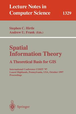 Spatial Information Theory a Theoretical Basis for GIS: International Conference Cosit '97, Laurel Highlands, Pennsylvania, Usa, October 15-18, 1997. Proceedings - Hirtle, Stephen C (Editor), and Frank, Andrew U (Editor)