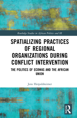 Spatializing Practices of Regional Organizations During Conflict Intervention: The Politics of Ecowas and the African Union - Herpolsheimer, Jens