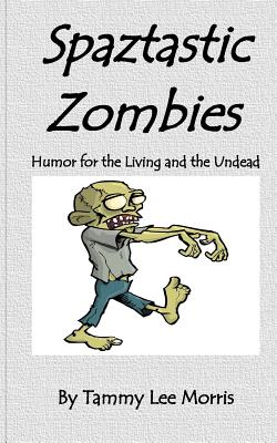 Spaztastic Zombies: Humor for the Living and the Undead - Morris, Tammy Lee