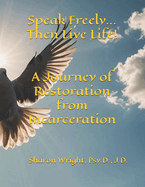 Speak Freely...Then Live Life!: A Journey of Restoration from Incarceration