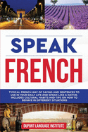 Speak French: Typical French way of saying and sentences to use in your daily life and speak like a native; Includes cultural habits and tips on how to behave in different situations