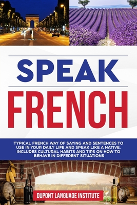 Speak French: Typical French way of saying and sentences to use in your daily life and speak like a native. Includes cultural habits and tips on how to behave in different situations - Language Institute, DuPont