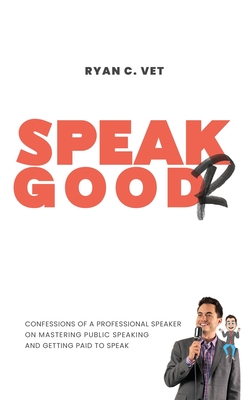 Speak Goodr: Confessions of a Professional Speaker on Mastering Public Speaking and Getting Paid to Speak - Vet, Ryan C