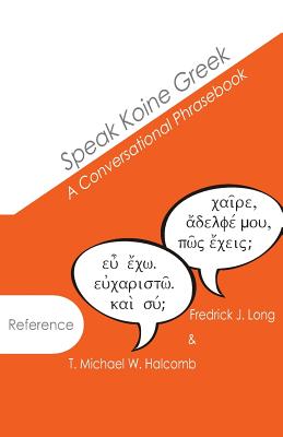 Speak Koine Greek: A Conversational Phrasebook - Halcomb, T Michael W, and Long, Fredrick J