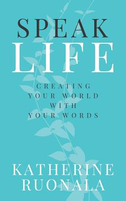 Speak Life: Creating Your World With Your Words - Ruonala, Katherine