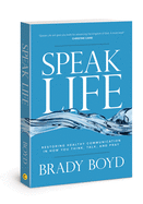 Speak Life: Restoring Healthy Communication in How You Think, Talk, and Pray