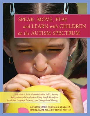 Speak, Move, Play and Learn with Children on the Autism Spectrum: Activities to Boost Communication Skills, Sensory Integration and Coordination Using Simple Ideas from Speech and Language Pathology and Occupational Therapy - Presley, Corinda, and Gonzalez, America X., and Zawadzki, Maciej