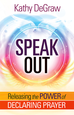 Speak Out: Releasing the Power of Declaring Prayer - Degraw, Kathy