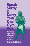 Speak Softly & Carry Your Own Gym Key: A Female High School Principal's Guide to Survival