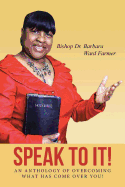 Speak to It!: An Anthology of Overcoming What Has Come Over You! - Farmer, Barbara Ward