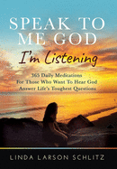 Speak to Me God, I'm Listening: 365 Daily Meditations for Those Who Want to Hear God Answer Life's Toughest Questions