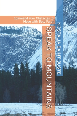 Speak to Mountains: Command Your Obstacles to Move with Bold Faith - Saint-Juste, Nostalia