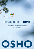 Speak to Us of Love: Selected Talks by Osho on Kahlil Gibran's the Prophet