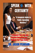 Speak with Certainty: "A Complete Guide to Public Speaking Mastery" "Transform Your Fear into Fearless Eloquence and Unleash Your Inner Orator"