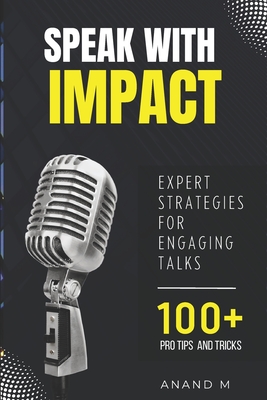 Speak With Impact - Expert Strategies For Engaging Talks 100+ PRO Tips and Tricks - M, Anand