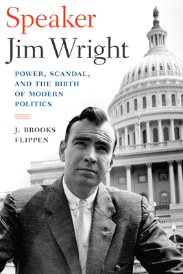 Speaker Jim Wright: Power, Scandal, and the Birth of Modern Politics - Flippen, J Brooks