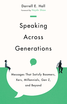 Speaking Across Generations: Messages That Satisfy Boomers, Xers, Millennials, Gen Z, and Beyond - Hall, Darrell E, and Shaw, Haydn (Foreword by)