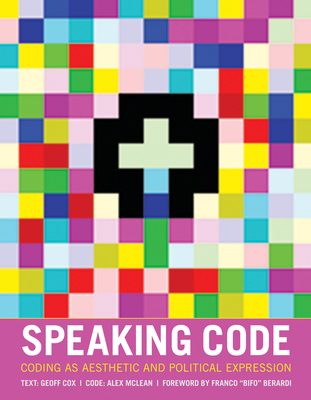 Speaking Code: Coding as Aesthetic and Political Expression - Cox, Geoff, and McLean, Alex, and Berardi, Franco (Foreword by)