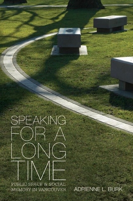 Speaking for a Long Time: Public Space and Social Memory in Vancouver - Burk, Adrienne L