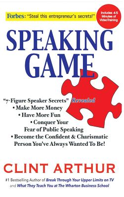 Speaking Game: 7-Figure Speaker Secrets Revealed, Conquer Your Fear of Public Speaking, Make More Money, Have More Fun, Become the Confident Charismatic Person You've Always Wanted to Be! - Arthur, Clint