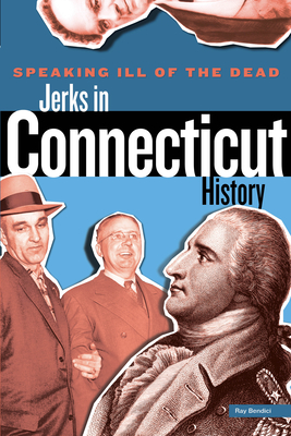 Speaking Ill of the Dead: Jerks in Connecticut History - Bendici, Ray