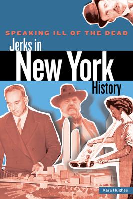 Speaking Ill of the Dead: Jerks in New York History - Hughes, Kara