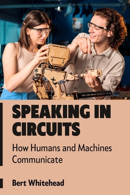 Speaking in Circuits: How Humans and Machines Communicate - Whitehead, Bert