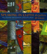 Speaking in Cloth: 6 Quilters, 6 Voices - Johnston, Ann