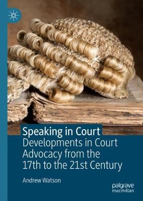 Speaking in Court: Developments in Court Advocacy from the Seventeenth to the Twenty-First Century - Watson, Andrew